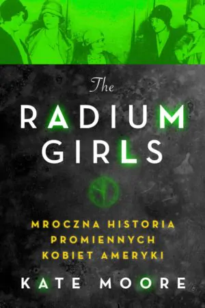 THE RADIUM GIRLS. MROCZNE HISTORIE PROMIENNYCH KOBIET AMERYKI